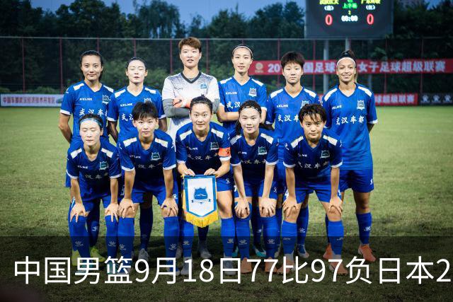 中国男篮9月18日77比97负日本20分，郭士强下课能救局吗
