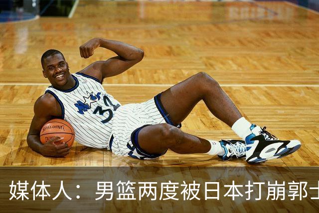 媒体人：男篮两度被日本打崩郭士强应担责 我觉得可以提前换帅